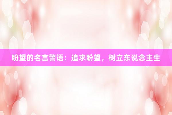 盼望的名言警语：追求盼望，树立东说念主生