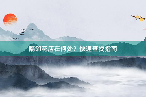隔邻花店在何处？快速查找指南