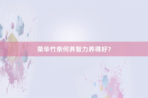 荣华竹奈何养智力养得好？