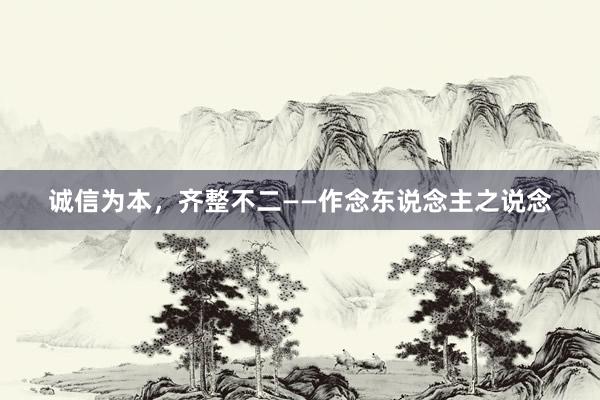 诚信为本，齐整不二——作念东说念主之说念