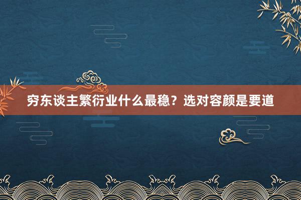 穷东谈主繁衍业什么最稳？选对容颜是要道