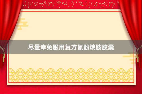 尽量幸免服用复方氨酚烷胺胶囊