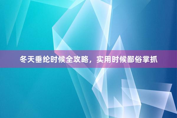 冬天垂纶时候全攻略，实用时候鄙俗掌抓