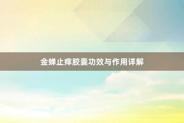 金蝉止痒胶囊功效与作用详解