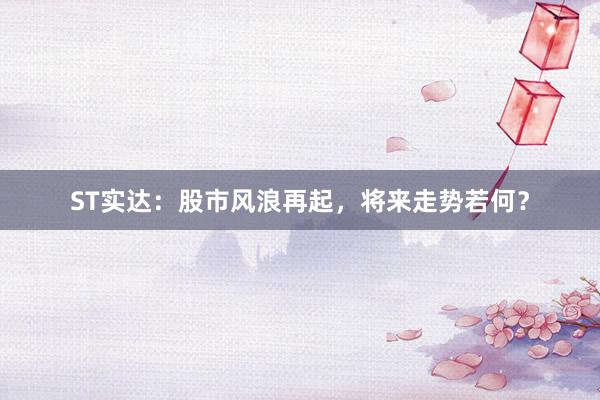 ST实达：股市风浪再起，将来走势若何？